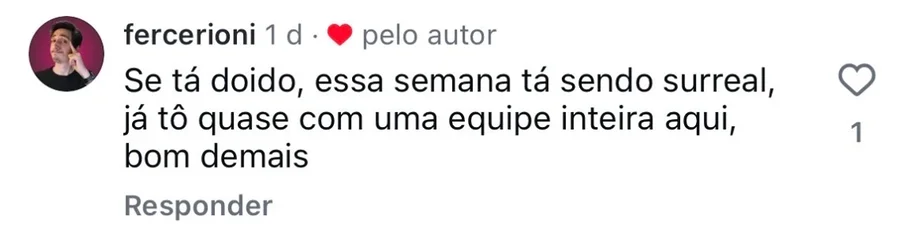 Comentário do @fercerioni no Instagram: a semana está sendo surreal e ele já está quase com uma equipe inteira montada